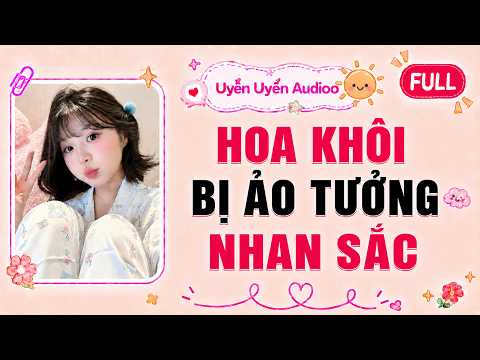Full audio | Hoa Khôi Bị Ảo Tưởng Nhan Sắc