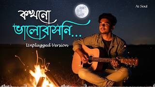 Kokhono Valobashoni - Unplugged Version | কখনো ভালোবাসনি  | Bengali Emotional Love Song | Ai Soul