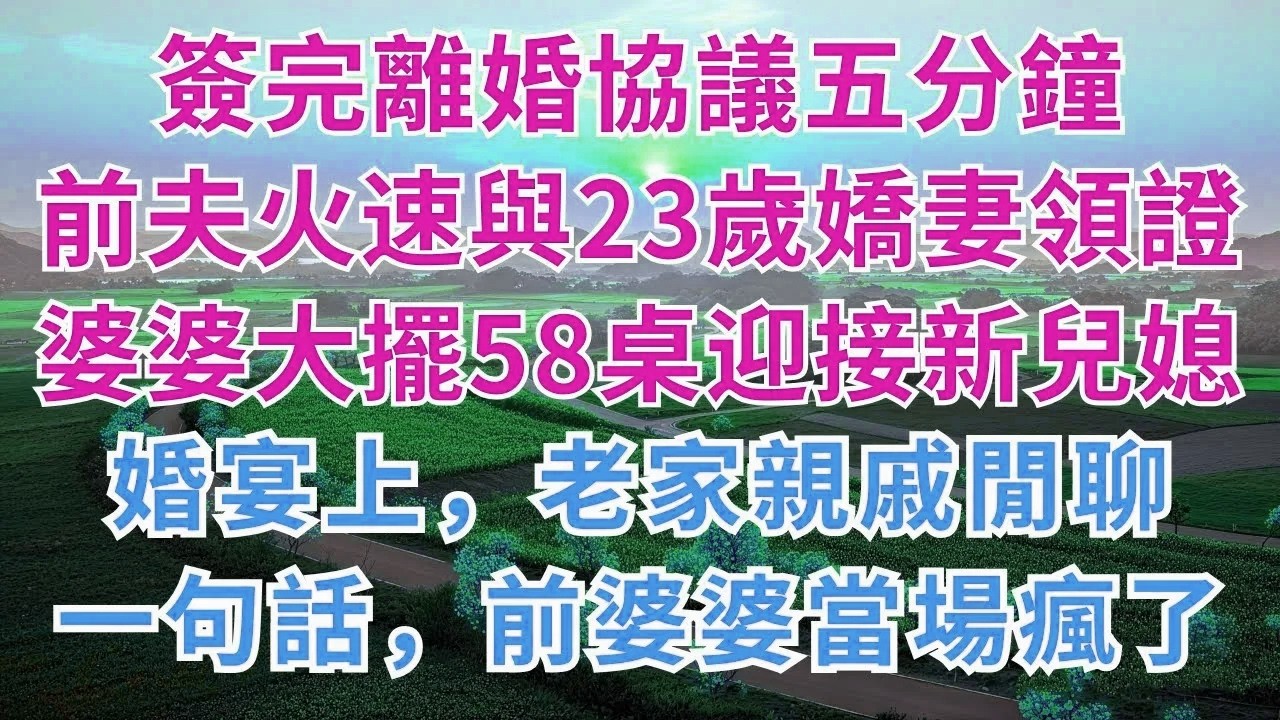 簽完離婚協議五分鐘，前夫火速與23歲嬌妻領證，婆婆大擺58桌迎接新兒媳，婚宴上，老家親戚閒聊，一句話，前婆婆當場瘋了！#慧心家事#為人處世#生活經驗#情感故事#戀愛#情感#婚姻#生活經驗#人生感悟