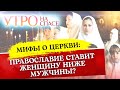 МИФЫ О ЦЕРКВИ: ПРАВОСЛАВИЕ СТАВИТ ЖЕНЩИНУ НИЖЕ МУЖЧИНЫ?