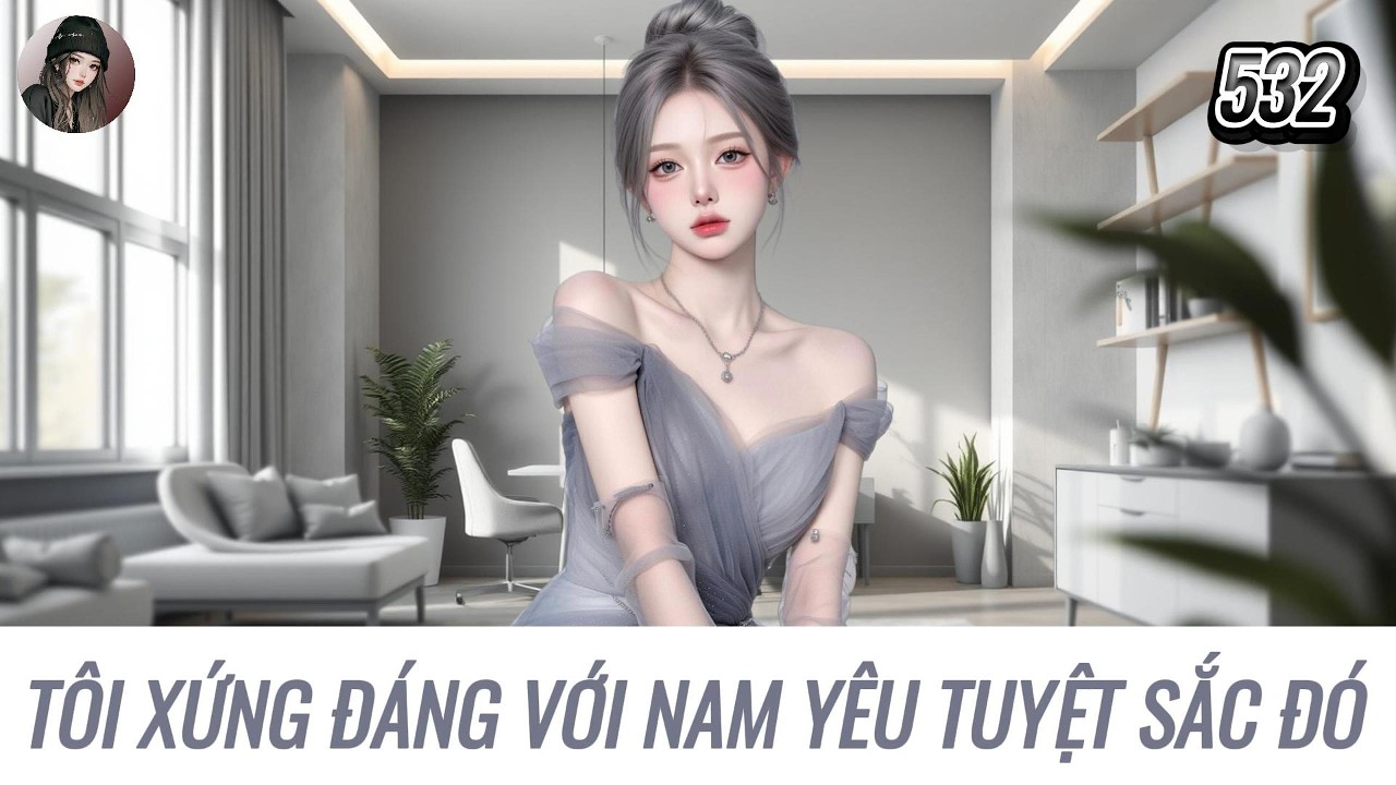 [Truyện Audio] TÔI XỨNG ĐÁNG VỚI NAM YÊU TUYỆT SẮC ĐÓ | Hàn Tịnh Số 532