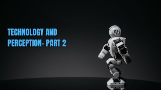 Technology And Perception Part 2