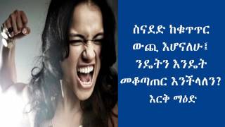 ስናደድ ከቁጥጥር ውጪ እሆናለሁ፤ ንዴትን እንዴት መቆጣጠር እንችላለን? እርቅ ማዕድ