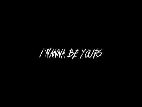 I wanna be yours x