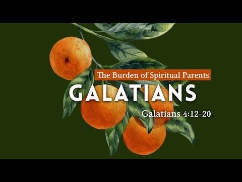 Sermon Series: Galatians - The Burden of Spiritual Parents (Gal. 4:12-20)