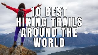Top 10 Bucket List Hiking Trails Around the World