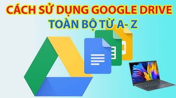 Cách Sử Dụng Google Drive Chi Tiết Từ A- Z