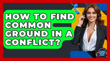 How To Find Common Ground In A Conflict? - Customer Support Coach
