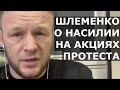 Шлеменко про ЖЕСТЬ на акциях протеста / О поступках полицейских и протестующих