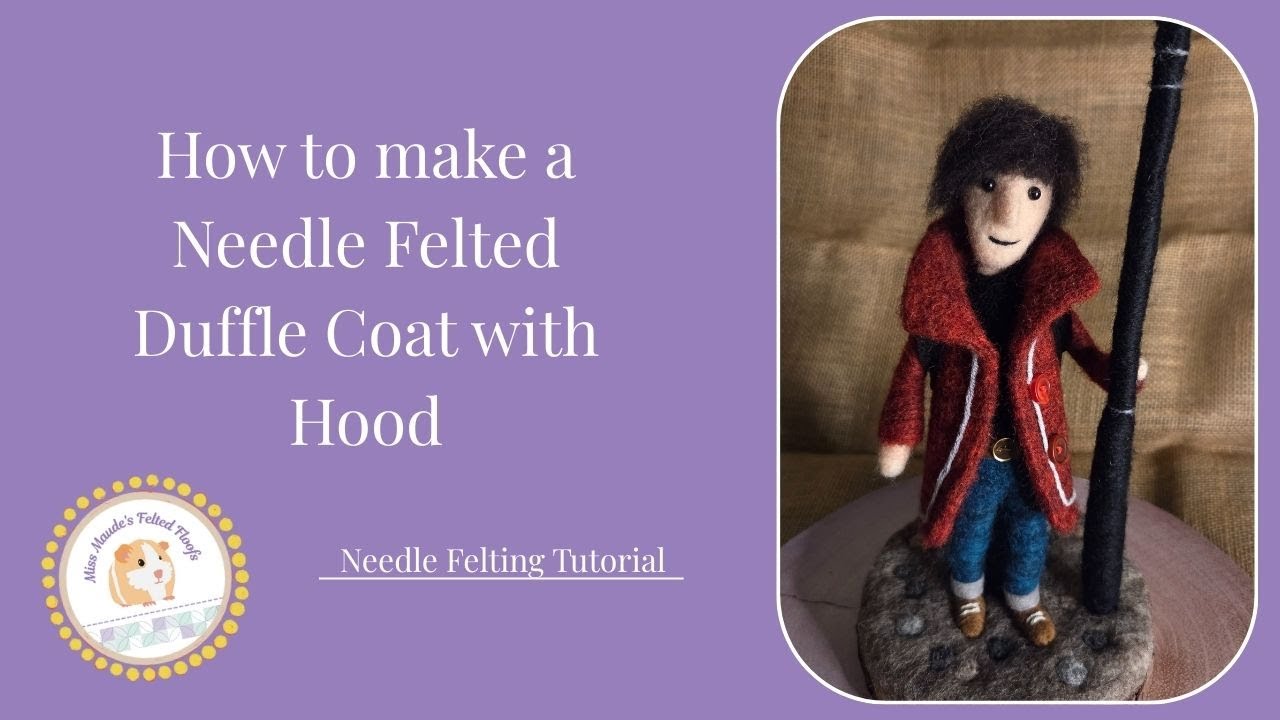 How to make a Needle Felted Duffle Coat - FULL NEEDLE FELTING TUTORIAL
