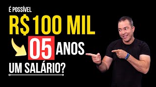  Transformando Salário Em Riqueza 100 Mil Em 5 Anos É Possível?