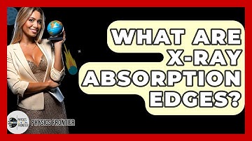 What Are X-ray Absorption Edges? - Physics Frontier
