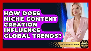 How Does Niche Content Creation Influence Global Trends? - College Dropout Millionaire