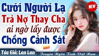 CƯỚI TRƯỚC YÊU SAU: Gái quê lấy chồng cảnh sát trả nợ thay cha FULL - Truyện ngôn tình đêm khuya