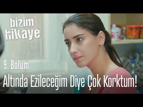 Altında ezileceğim diye çok korktum! - Bizim Hikaye 9. Bölüm