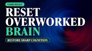 528Hz Mental Reset: Cleanse Brain Fatigue & Restore Sharp Focus