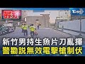 新竹男持生魚片刀亂揮 警勸說無效電擊槍制伏｜TVBS新聞 @TVBSNEWS01