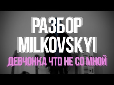 РАЗБОР MILKOVSKYI - ДЕВЧОНКА ЧТО НЕ СО МНОЙ