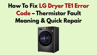 How To Fix LG Dryer TE1 Error Code – Thermistor Fault Meaning & Quick Repair Information