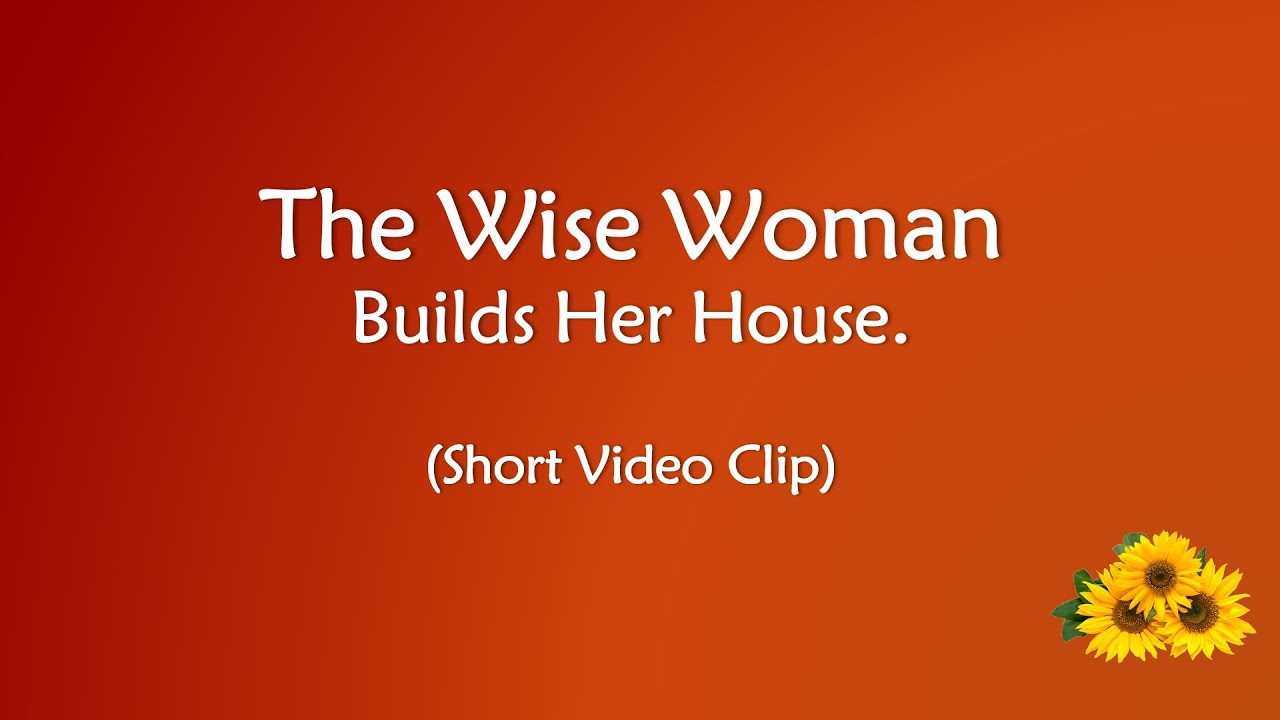 Wise Woman Builds Her House; The Foolish Tears It Down With Her Own
