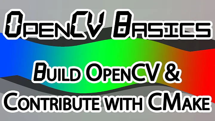 OpenCV Basics - 11 - Building OpenCV + Contribute with CMake