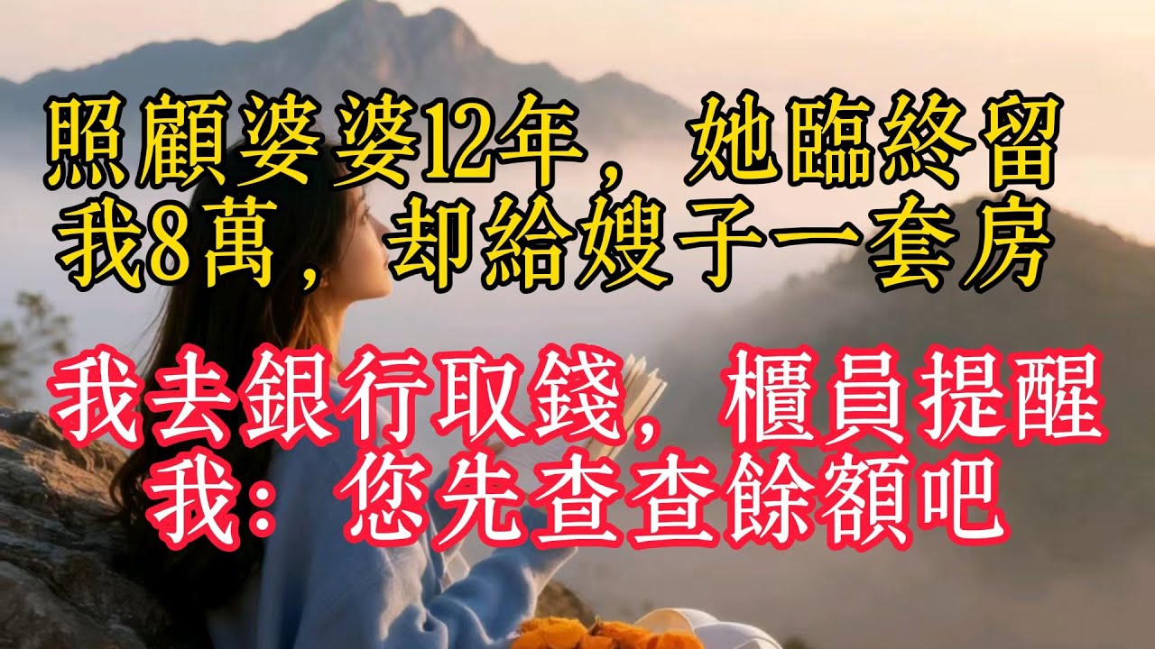 照顧婆婆12年，她臨終留給我8萬，卻給嫂子一套房，我去銀行取錢，櫃員提醒我：您先查查餘額吧