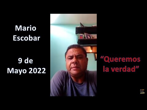 Mario Escobar QUEREMOS LA VERDAD 9 de Mayo 2022