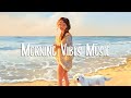 Morning Vibes 🍀 Songs that make you feel alive | Morning music for positive feelings and energy