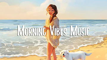 Morning Vibes 🍀 Songs that make you feel alive | Morning music for positive feelings and energy