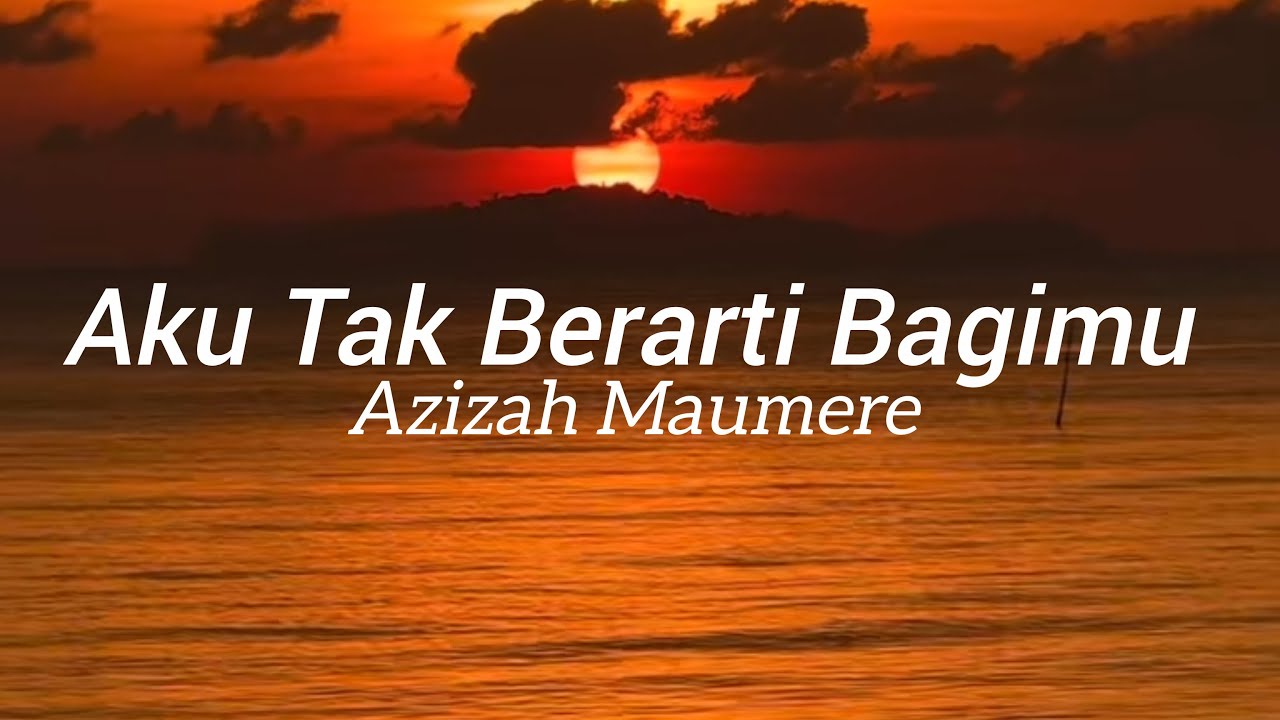 Azizah Maumere - Aku Tak Berarti Bagimu [Lirik Lagu]
