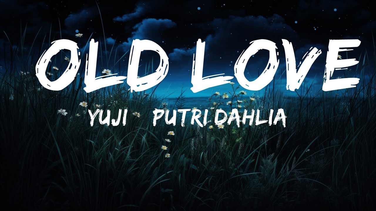 Yuji Putri Dahlia Old Love Lyrics Lyrics Rhythm Youtube