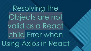 Resolving the Objects are not valid as a React child Error when Using Axios in React
