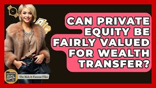 Celebrity Can Private Equity Be Fairly Valued For Wealth Transfer? - The Rich And Famous Files Net Worth