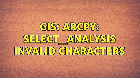 GIS: ArcPy: Select_Analysis Invalid Characters (2 Solutions!!)