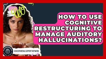 How To Use Cognitive Restructuring To Manage Auditory Hallucinations?
