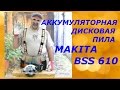 Аккумуляторная дисковая пила Makita BSS 610/Обзор..