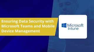 Ensuring Data Security with Microsoft Teams and Mobile Device Management