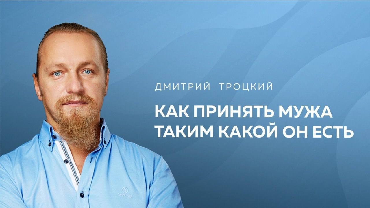 КАК ПРИНЯТЬ МУЖА ТАКИМ, КАКОЙ ОН ЕСТЬ. Дмитрий Троцкий