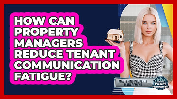 How Can Property Managers Reduce Tenant Communication Fatigue? - Mastering Property Management