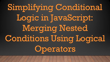 Simplifying Conditional Logic in JavaScript: Merging Nested Conditions Using Logical Operators