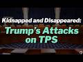 Kidnapped and Disappeared: Trump’s Attacks on Temporary Protected Status