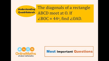 VIII Understanding Quadrilaterals The diagonals of a rectangle ABCD meet at O. If ∠BOC = 44, find