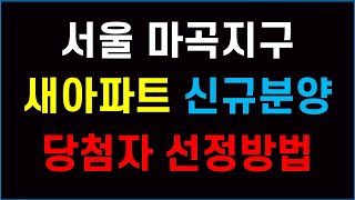 서울 마곡지구 신규분양 당첨자 선정방법