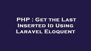 PHP : Get the Last Inserted Id Using Laravel Eloquent