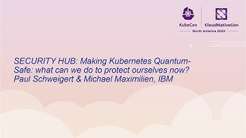 SECURITY HUB: Making Kubernetes Quantum-Safe: What Can We Do... Paul Schweigert & Michael Maximilien