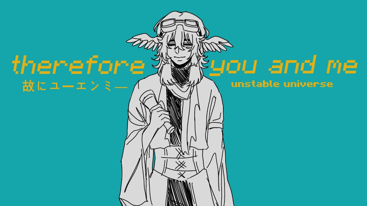 故にユーエンミ― (therefore you and me) || unstable universe animation