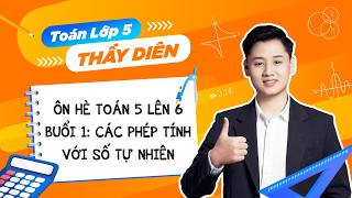 Ôn hè Toán 5 lên 6 - Buổi 1: Các phép tính với số tự nhiên - Thầy Lê Ngọc Diên