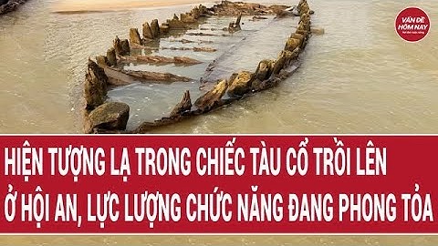 Hiện tượng lạ trong chiếc tàu cổ trồi lên ở Hội An, lực lượng chức năng đang phong tỏa