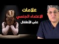 10 علامات لا تخطر على بالك تكشف الاعتداء الجنسي على الطفل و ماذا يجب أن تفعل