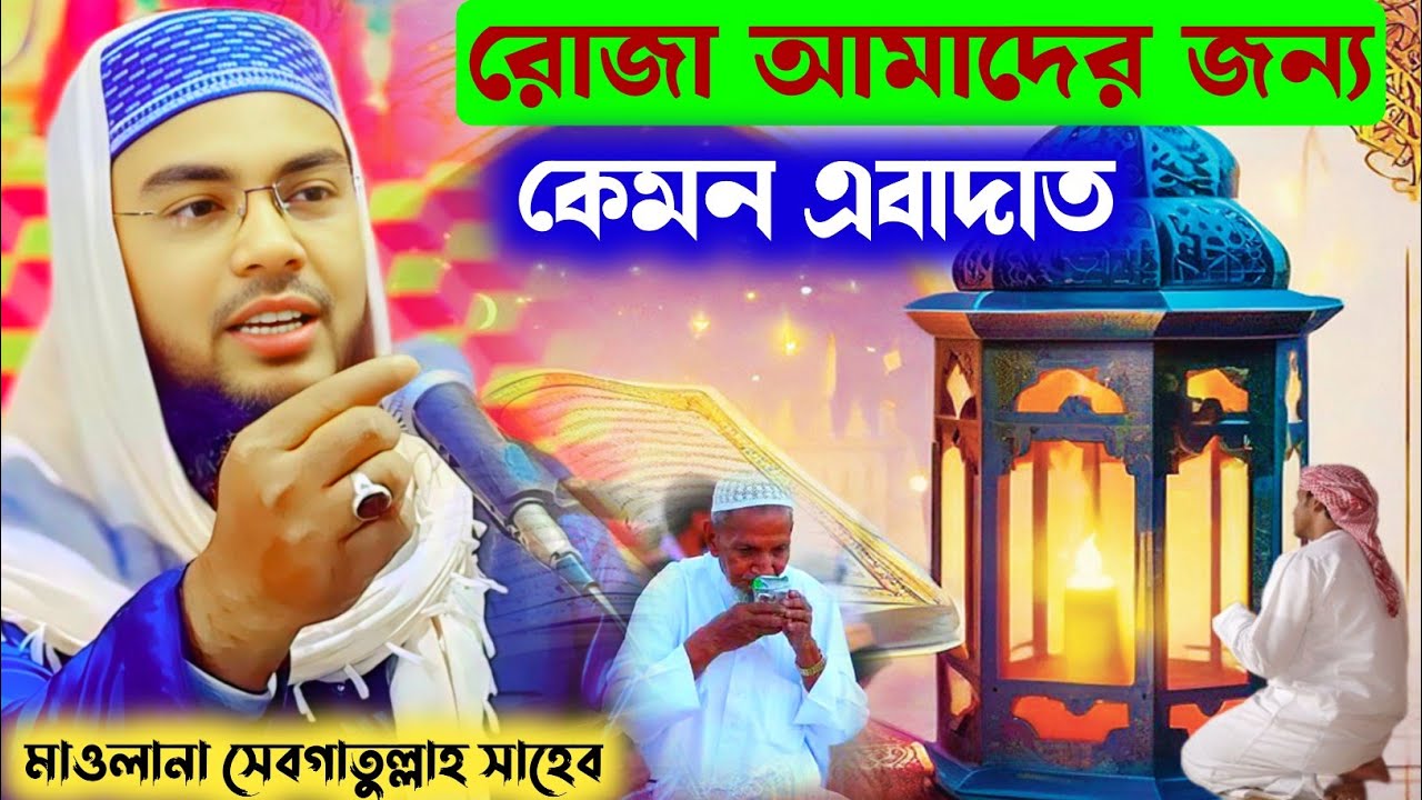 রোজার এবাদত কেমন হবে শুনুন | মাওলানা সেবগাতুল্লাহ সাহেব / Maulana Sebgatulla waz 